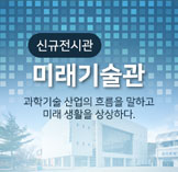 신규 개관 미래기술관 안내